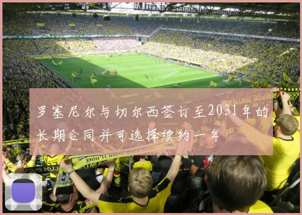 罗塞尼尔与切尔西签订至2031年的长期合同并可选择续约一年