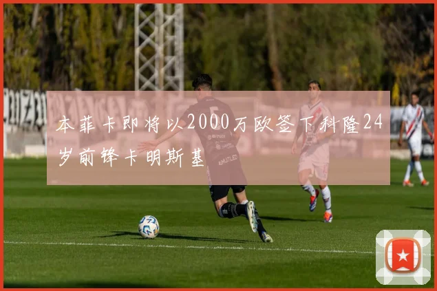 本菲卡即将以2000万欧签下科隆24岁前锋卡明斯基