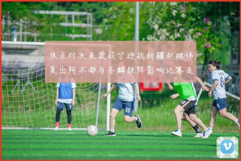 焦点对决来袭辽宁迎战新疆赵继伟复出阿不都与齐麟缺阵影响比赛走势