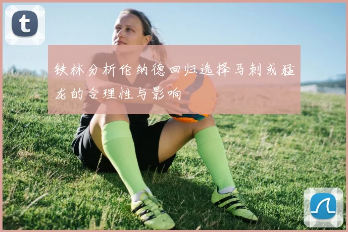 铁林分析伦纳德回归选择马刺或猛龙的合理性与影响