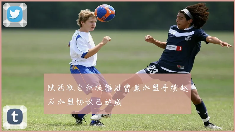 陕西联合积极推进曹康加盟手续赵石加盟协议已达成