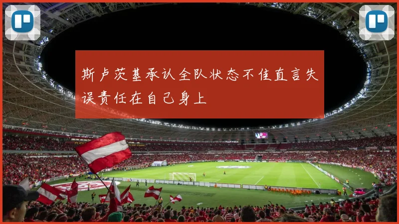 斯卢茨基承认全队状态不佳直言失误责任在自己身上