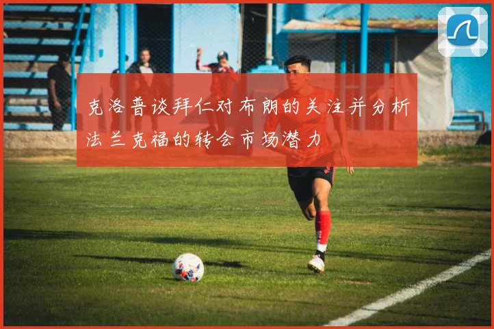 克洛普谈拜仁对布朗的关注并分析法兰克福的转会市场潜力