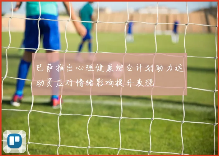 巴萨推出心理健康综合计划助力运动员应对情绪影响提升表现