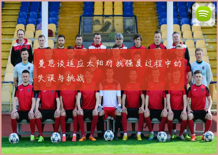 曼恩谈适应太阳对抗强度过程中的失误与挑战