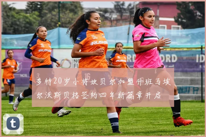 多特20岁小将坎贝尔加盟升班马埃尔沃斯贝格签约四年新篇章开启