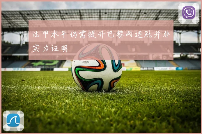 法甲水平仍需提升巴黎两连冠并非实力证明