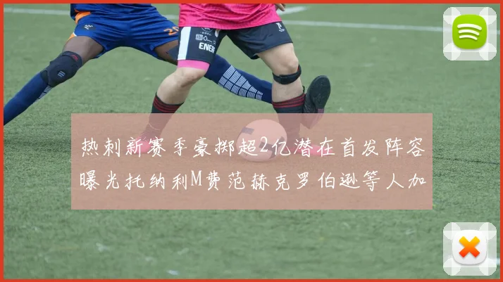 热刺新赛季豪掷超2亿潜在首发阵容曝光托纳利M费范赫克罗伯逊等人加盟