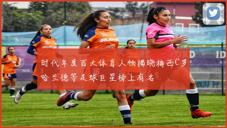 时代年度百大体育人物揭晓梅西C罗哈兰德等足球巨星榜上有名